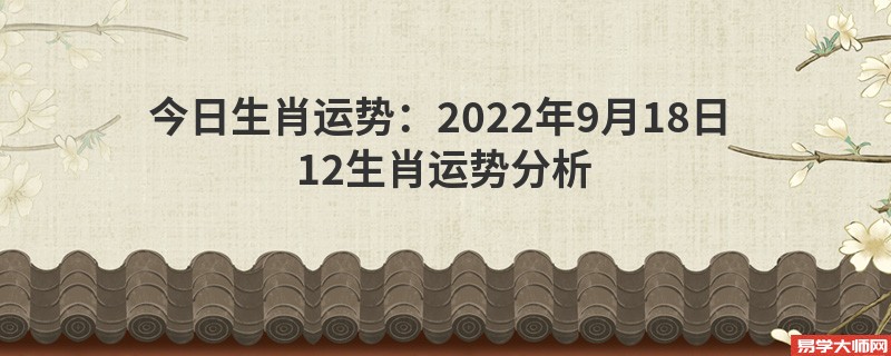 今日生肖运势：2022年9月18日 12生肖运势分析