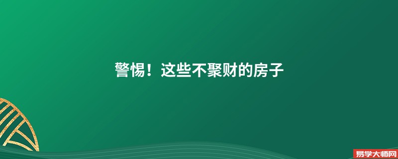 警惕！这些不聚财的房子