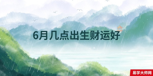 6月几点出生财运好