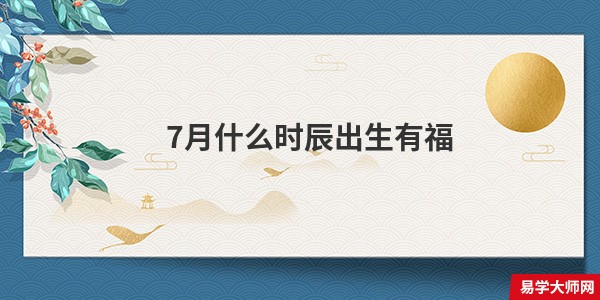 7月什么时辰出生有福
