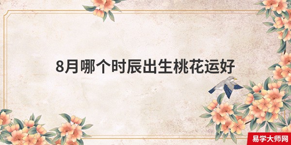 8月哪个时辰出生桃花运好