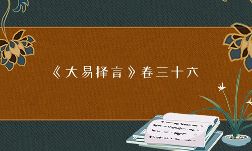 《大易择言》卷三十六-在线免费阅读-钦定四库全书 大易择言卷三十六 上元程