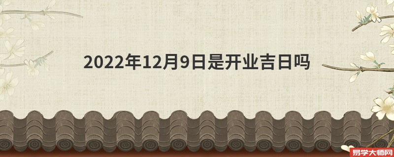 2022年12月9日是开业吉日吗