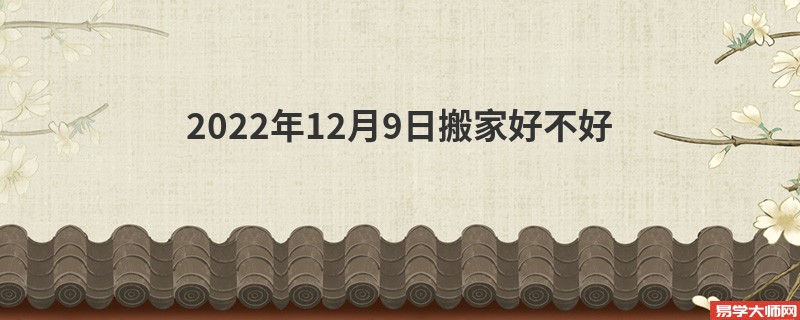 2022年12月9日搬家好不好