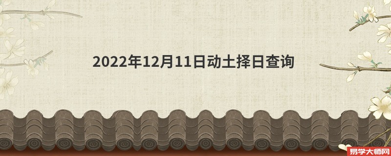 2022年12月11日动土择日查询 