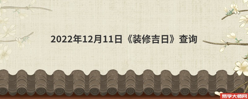 2022年12月11日《装修吉日》查询