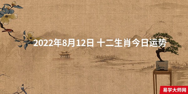 专题图片:易学大师分析： 2022年8月12日 十二生肖今日运势