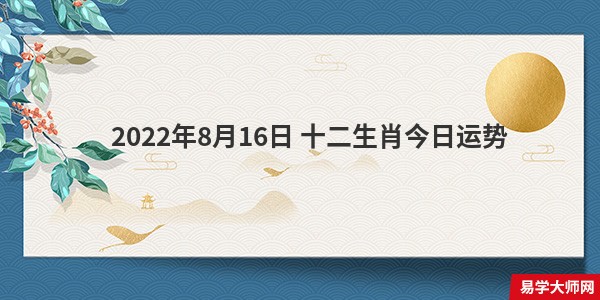 2022年8月16日 十二生肖今日运势