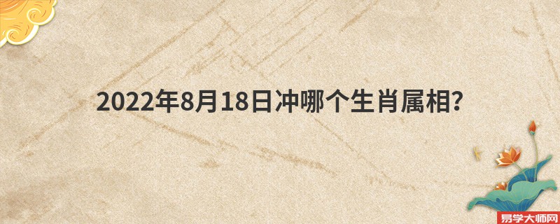 2022年8月18日冲哪个生肖属相？