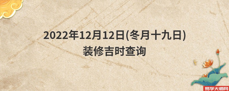 2022年12月12日(冬月十九日)装修吉时查询