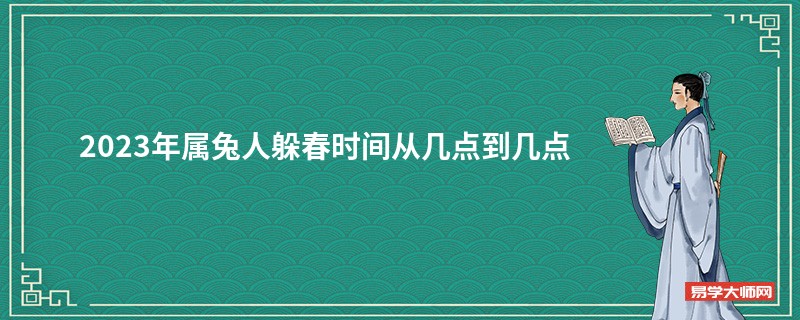 2023年属兔人躲春时间从几点到几点