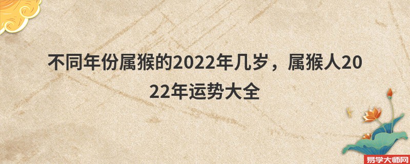 不同年份属猴的2022年几岁，属猴人2022年运势大全