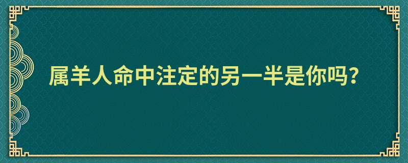 属羊人命中注定的另一半是你吗？