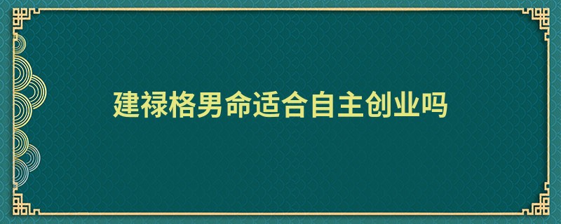 建禄格男命适合自主创业吗