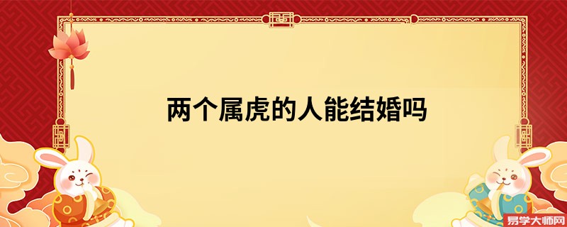 两个属虎的人能结婚吗 婚姻配对合吗