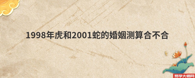 1998年虎和2001蛇的婚姻测算合不合