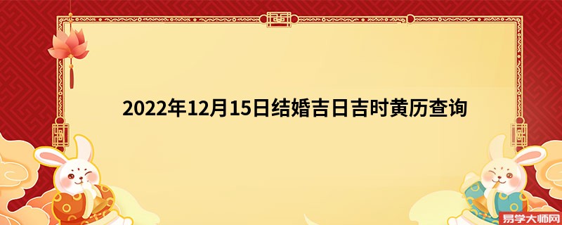 2022年12月15日结婚吉日吉时黄历查询