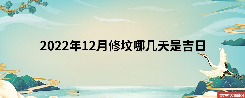 2022年12月修坟哪几天是吉日