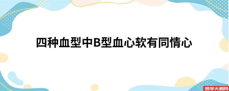 四种血型中B型血心软有同情心