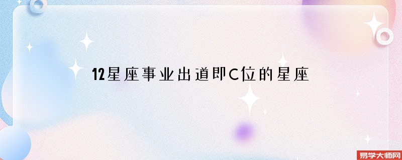 12星座事业出道即C位的星座