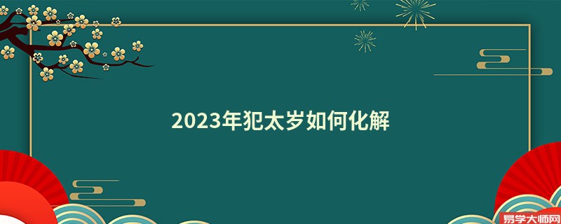 2023年犯太岁如何化解