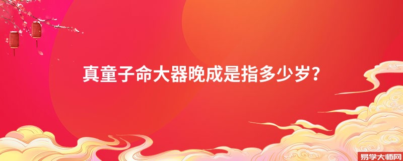 真童子命大器晚成是指多少岁？