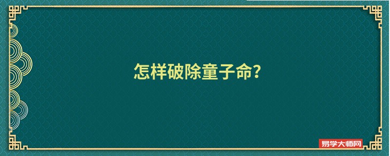  怎样破除童子命？