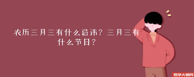 农历三月三有什么忌讳？三月三有什么节日？