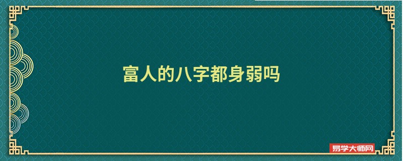 富人的八字都身弱吗 身弱有生旺能成富人