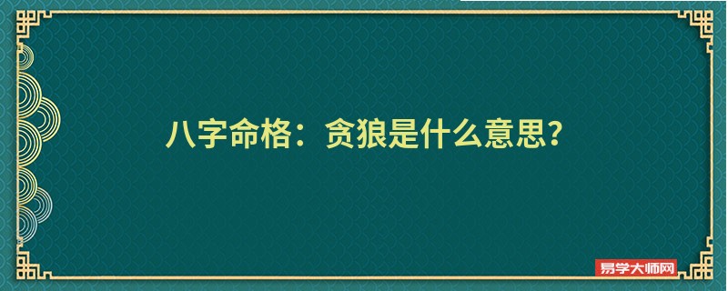 八字命格：贪狼是什么意思？