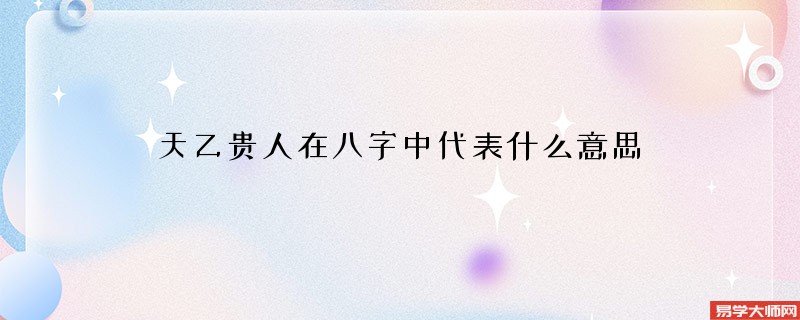 天乙贵人在八字中代表什么意思