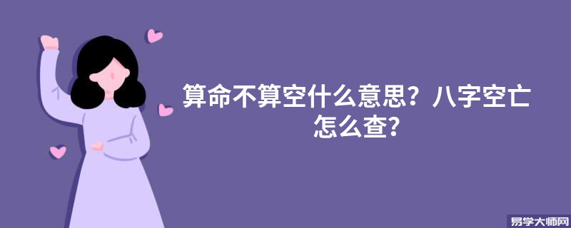 专题图片:算命不算空什么意思？八字空亡怎么查？