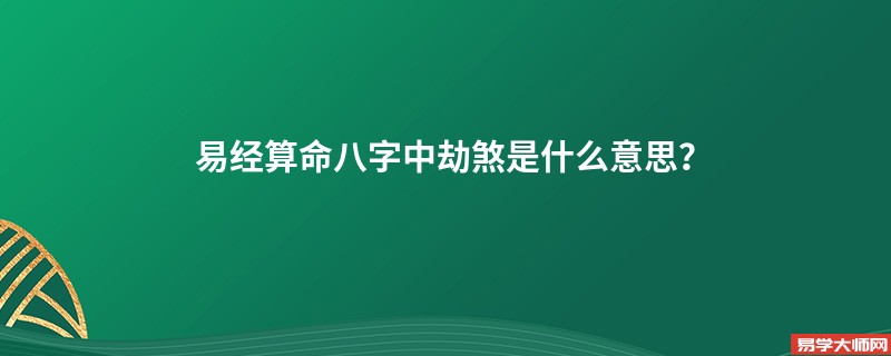 易经算命八字中劫煞是什么意思？