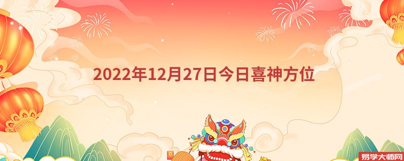  2022年12月27日今日喜神方位