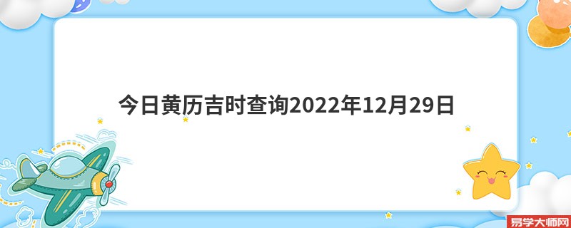 今日黄历吉时查询2022年12月29日