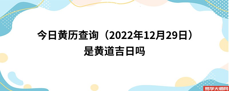 今日黄历查询（2022年12月29日）是黄道吉日吗