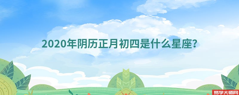 2020年阴历正月初四是什么星座？