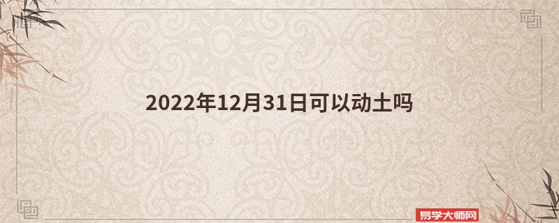 2022年12月31日可以动土吗