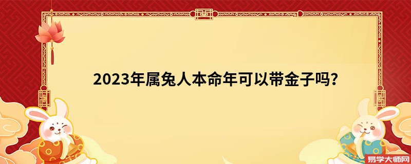 2023年属兔人本命年可以带金子吗？