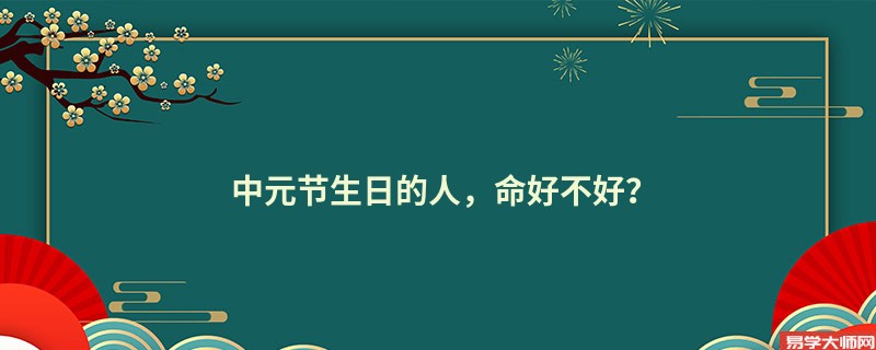 中元节生日的人，命好不好？