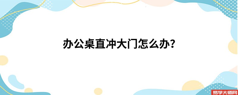 办公桌直冲大门怎么办？