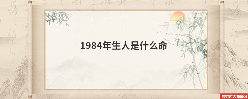 1984年生人是什么命