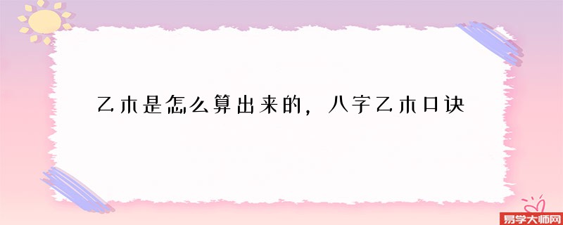 乙木是怎么算出来的，八字乙木口诀