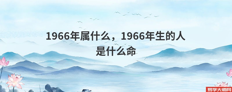 1966年属什么，1966年生的人是什么命