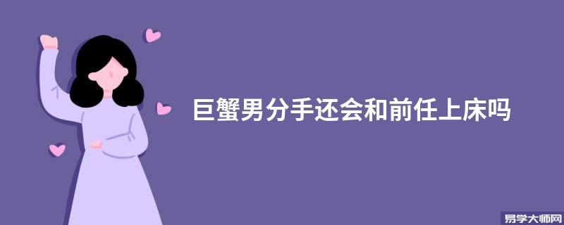 巨蟹男分手还会和前任上床吗