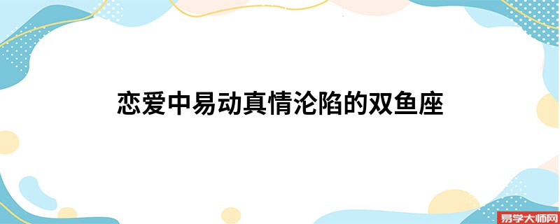 恋爱中易动真情沦陷的双鱼座