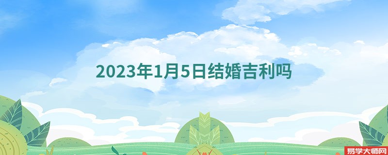 2023年1月5日结婚吉利吗