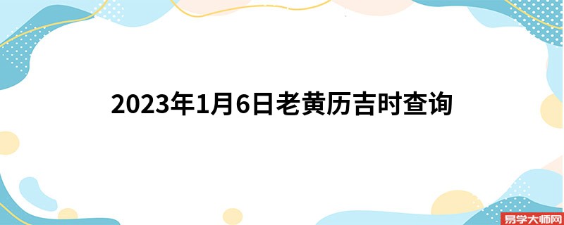 2023年1月6日老黄历吉时查询