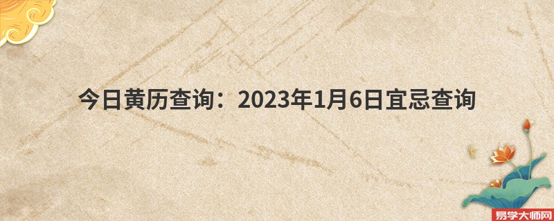 今日黄历查询：2023年1月6日宜忌查询