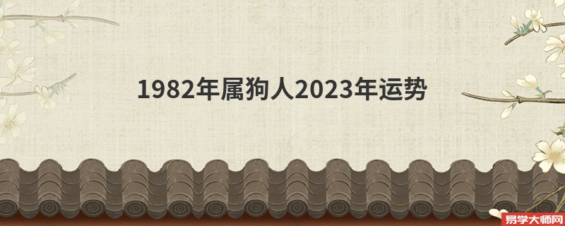 1982年属狗人2023年运势